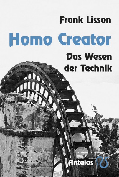 Homo Creator. Das Wesen der Technik