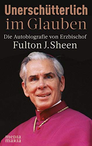 Unerschütterlich im Glauben. Die Autobiografie von Erzbischof Fulton J. Sheen